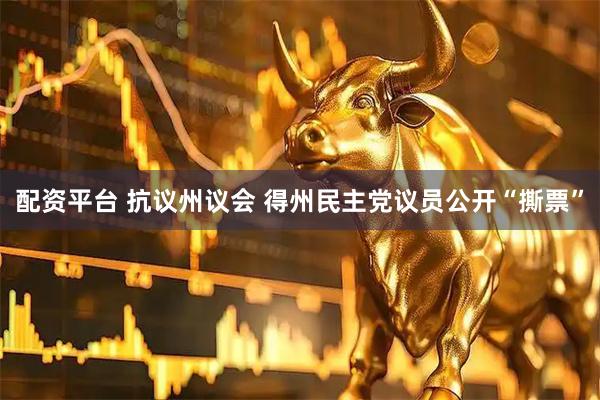 配资平台 抗议州议会 得州民主党议员公开“撕票”