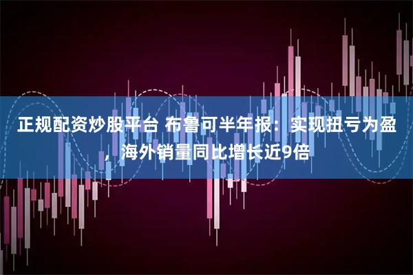 正规配资炒股平台 布鲁可半年报：实现扭亏为盈，海外销量同比增长近9倍