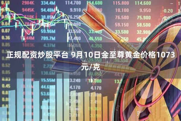 正规配资炒股平台 9月10日金至尊黄金价格1073元/克