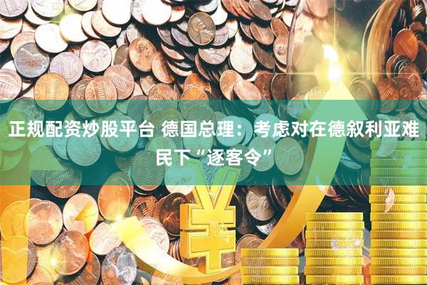 正规配资炒股平台 德国总理：考虑对在德叙利亚难民下“逐客令”