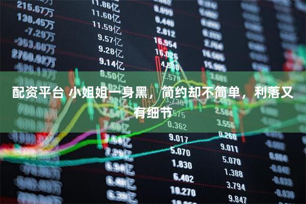 配资平台 小姐姐一身黑，简约却不简单，利落又有细节