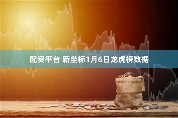 配资平台 新坐标1月6日龙虎榜数据
