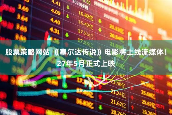 股票策略网站 《塞尔达传说》电影将上线流媒体！27年5月正式上映