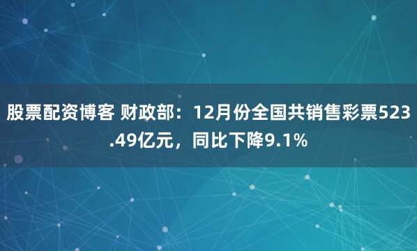 股票配资博客 财政部：12月份全国共销售彩票523.49亿元，同比下降9.1%