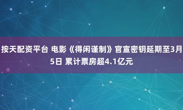 按天配资平台 电影《得闲谨制》官宣密钥延期至3月5日 累计票房超4.1亿元