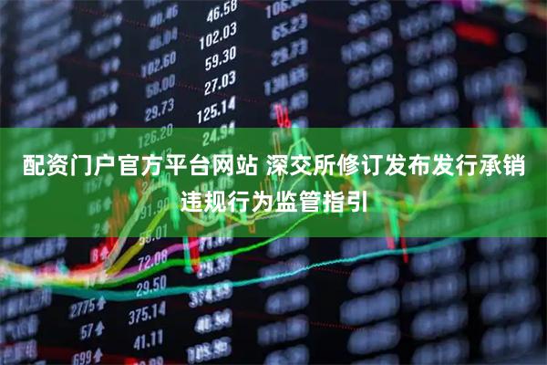 配资门户官方平台网站 深交所修订发布发行承销违规行为监管指引