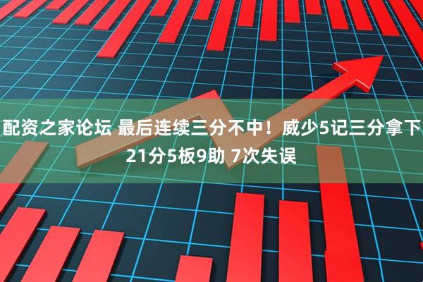 配资之家论坛 最后连续三分不中！威少5记三分拿下21分5板9助 7次失误