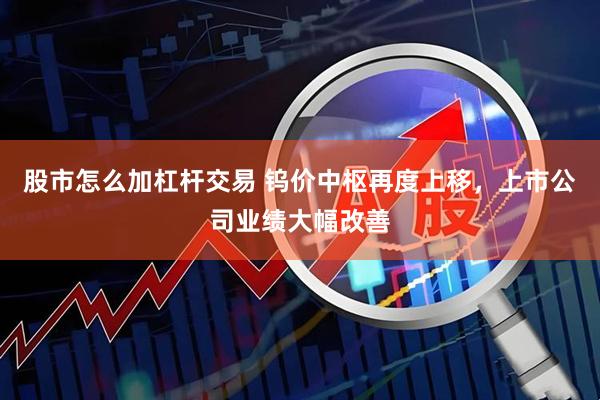 股市怎么加杠杆交易 钨价中枢再度上移，上市公司业绩大幅改善