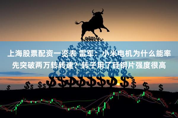 上海股票配资一览表 雷军：小米电机为什么能率先突破两万转转速？转子用了硅钢片强度很高