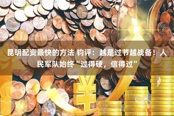 昆明配资最快的方法 钧评：越是过节越战备！人民军队始终“过得硬，信得过”