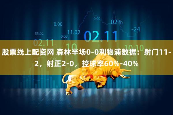 股票线上配资网 森林半场0-0利物浦数据：射门11-2，射正2-0，控球率60%-40%