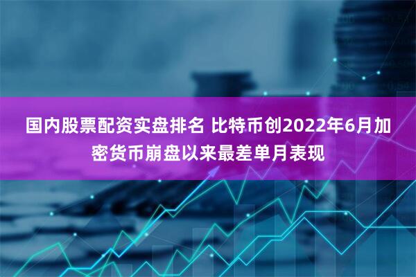 国内股票配资实盘排名 比特币创2022年6月加密货币崩盘以来最差单月表现
