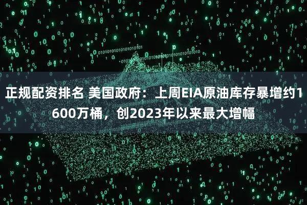 正规配资排名 美国政府：上周EIA原油库存暴增约1600万桶，创2023年以来最大增幅