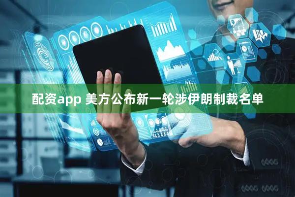 配资app 美方公布新一轮涉伊朗制裁名单