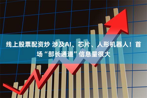 线上股票配资炒 涉及AI、芯片、人形机器人！首场“部长通道”信息量很大