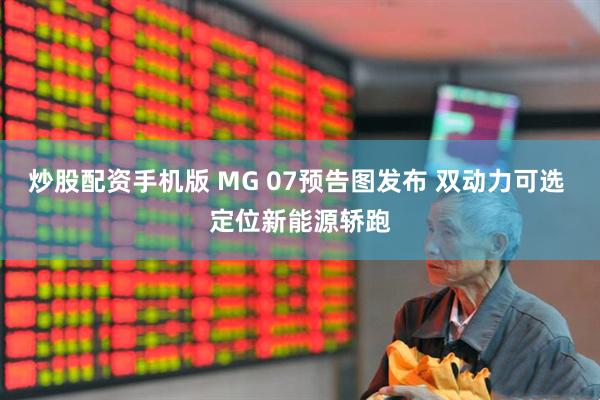 炒股配资手机版 MG 07预告图发布 双动力可选 定位新能源轿跑
