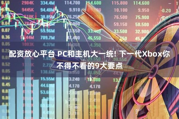 配资放心平台 PC和主机大一统! 下一代Xbox你不得不看的9大要点