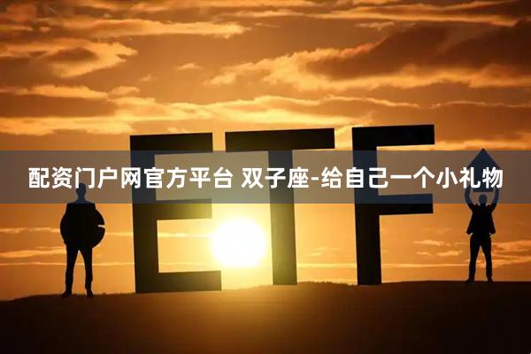 配资门户网官方平台 双子座-给自己一个小礼物