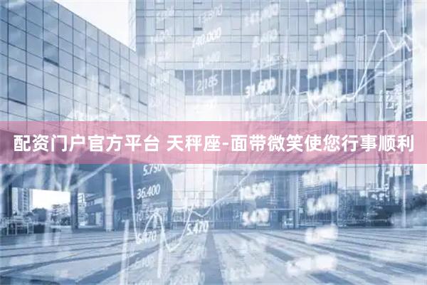配资门户官方平台 天秤座-面带微笑使您行事顺利