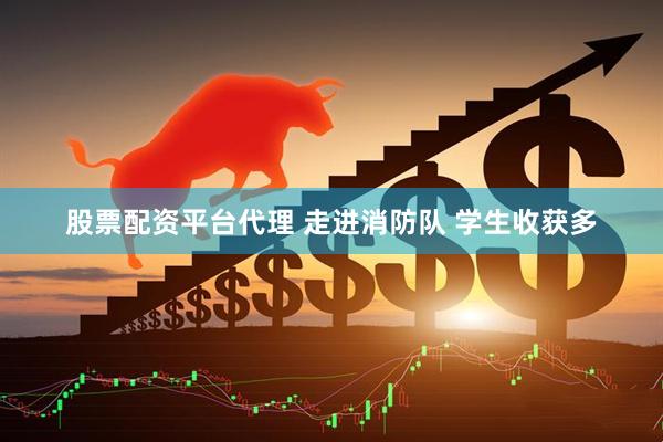 股票配资平台代理 走进消防队 学生收获多