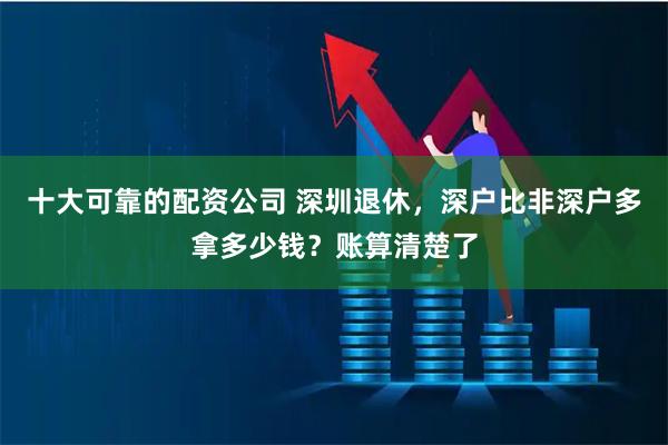 十大可靠的配资公司 深圳退休，深户比非深户多拿多少钱？账算清楚了