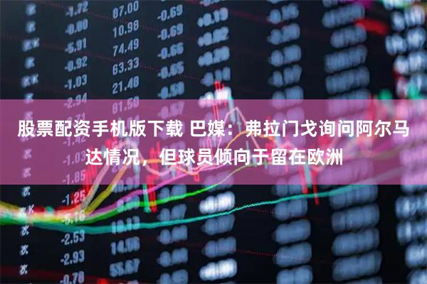股票配资手机版下载 巴媒：弗拉门戈询问阿尔马达情况，但球员倾向于留在欧洲