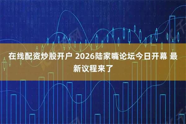 在线配资炒股开户 2026陆家嘴论坛今日开幕 最新议程来了